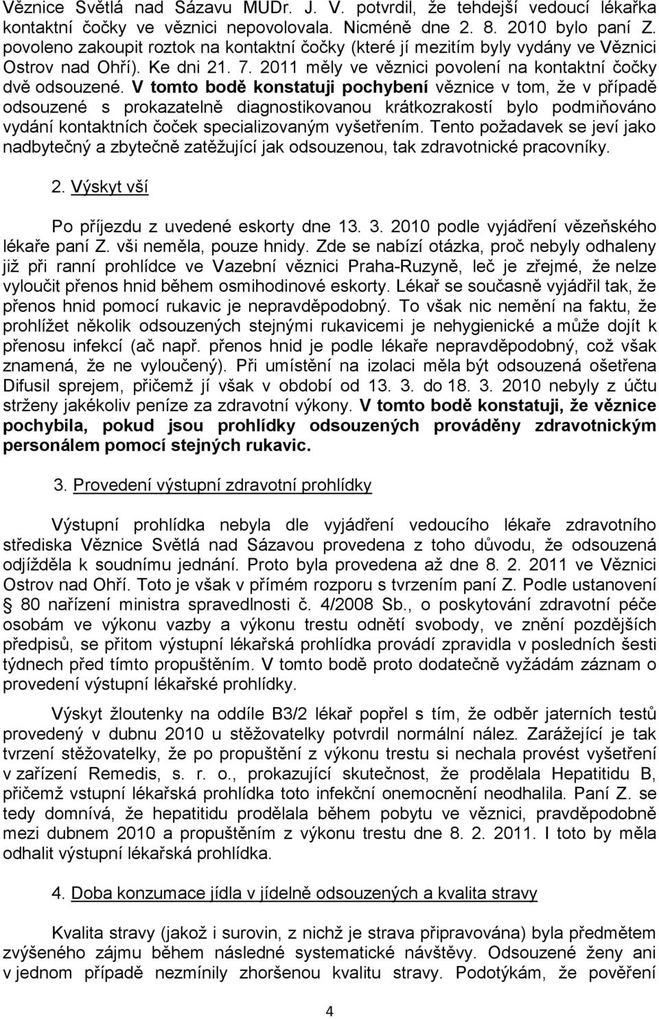V tomto bodě konstatuji pochybení věznice v tom, že v případě odsouzené s prokazatelně diagnostikovanou krátkozrakostí bylo podmiňováno vydání kontaktních čoček specializovaným vyšetřením.