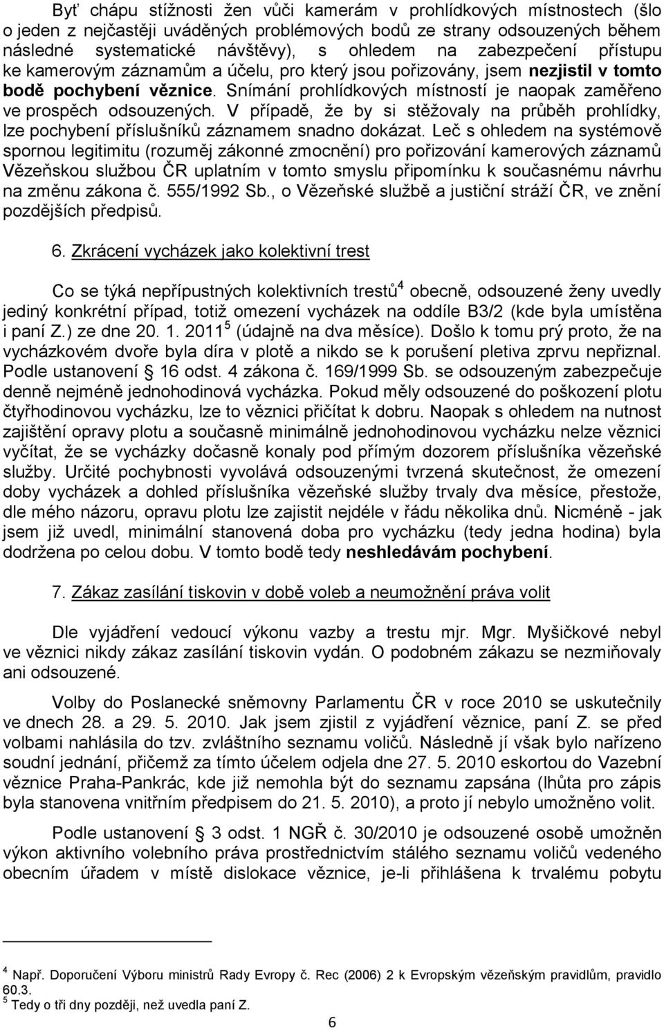 Snímání prohlídkových místností je naopak zaměřeno ve prospěch odsouzených. V případě, že by si stěžovaly na průběh prohlídky, lze pochybení příslušníků záznamem snadno dokázat.