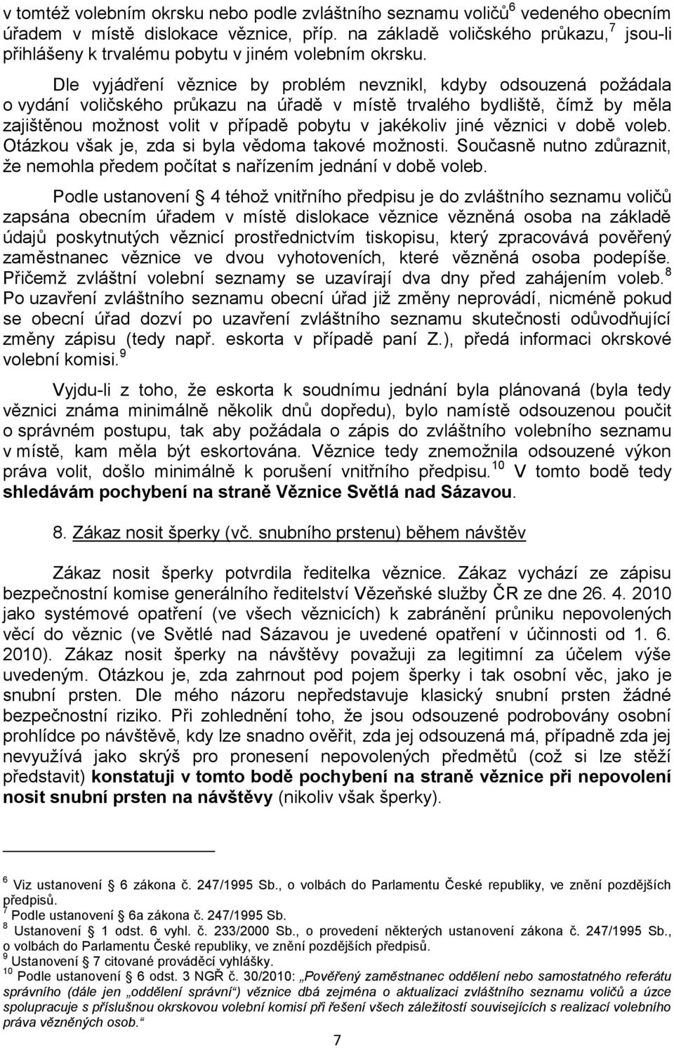 Dle vyjádření věznice by problém nevznikl, kdyby odsouzená požádala o vydání voličského průkazu na úřadě v místě trvalého bydliště, čímž by měla zajištěnou možnost volit v případě pobytu v jakékoliv