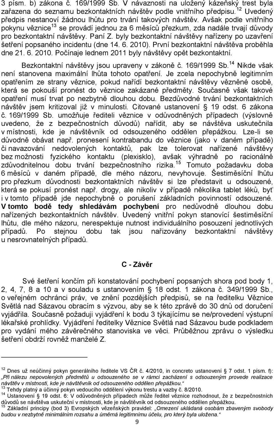 Avšak podle vnitřního pokynu věznice 13 se provádí jednou za 6 měsíců přezkum, zda nadále trvají důvody pro bezkontaktní návštěvy. Paní Z.