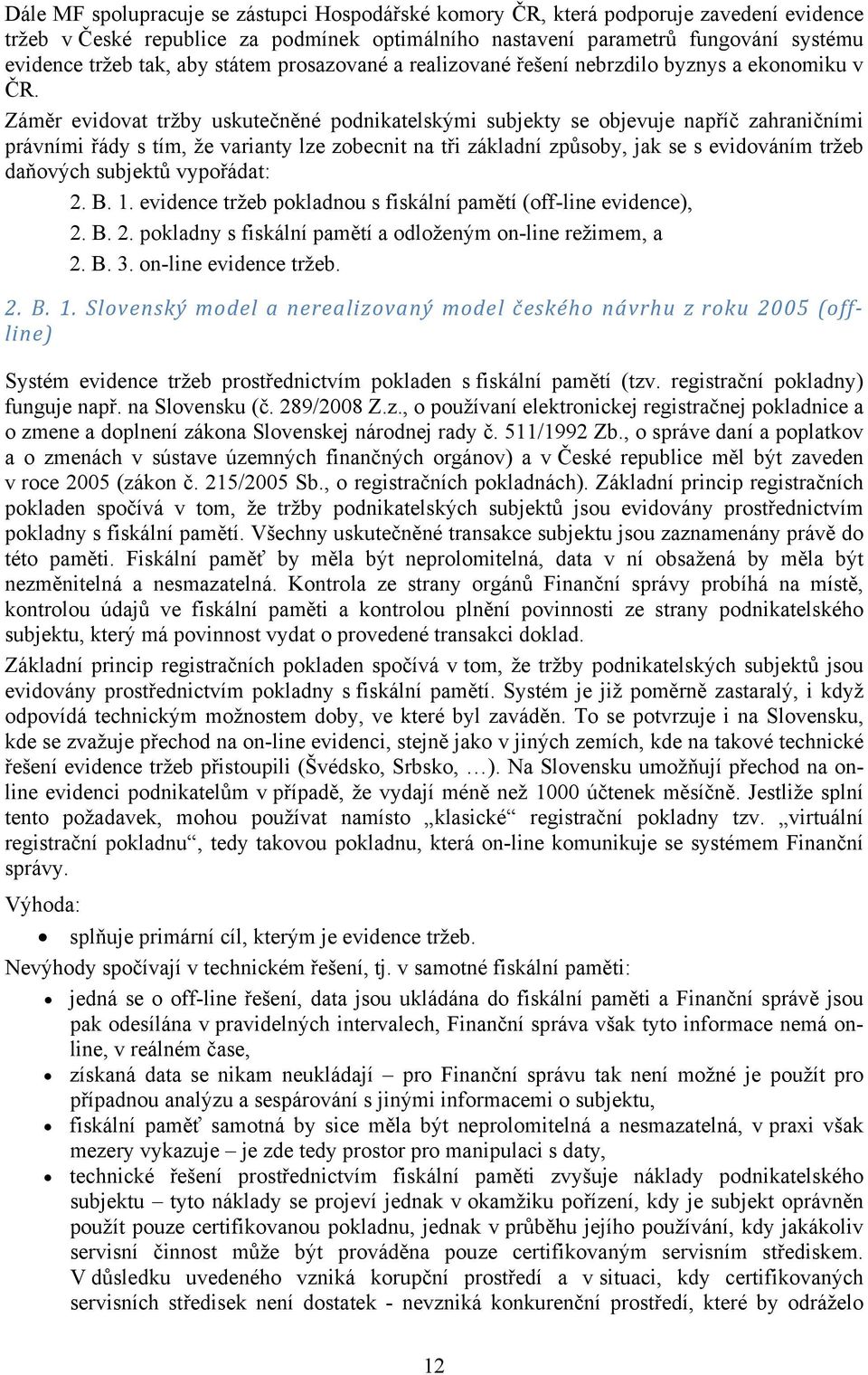 Záměr evidovat tržby uskutečněné podnikatelskými subjekty se objevuje napříč zahraničními právními řády s tím, že varianty lze zobecnit na tři základní způsoby, jak se s evidováním tržeb daňových