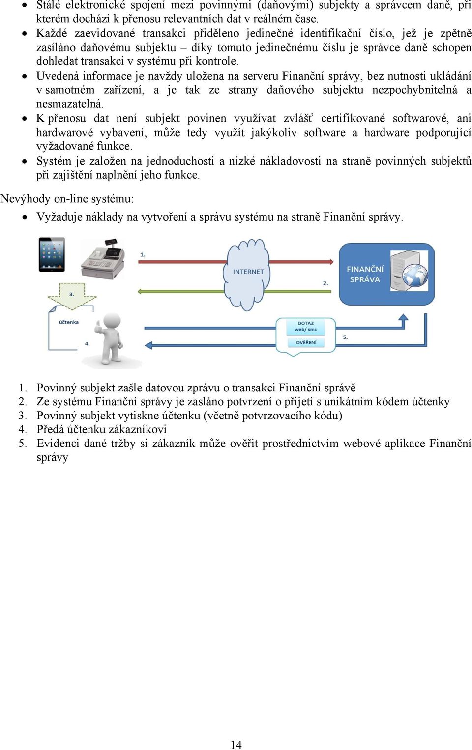 kontrole. Uvedená informace je navždy uložena na serveru Finanční správy, bez nutnosti ukládání v samotném zařízení, a je tak ze strany daňového subjektu nezpochybnitelná a nesmazatelná.