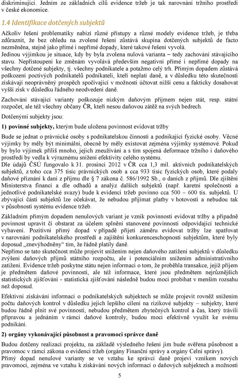 subjektů de facto nezměněna, stejně jako přímé i nepřímé dopady, které takové řešení vyvolá. Jedinou výjimkou je situace, kdy by byla zvolena nulová varianta tedy zachování stávajícího stavu.