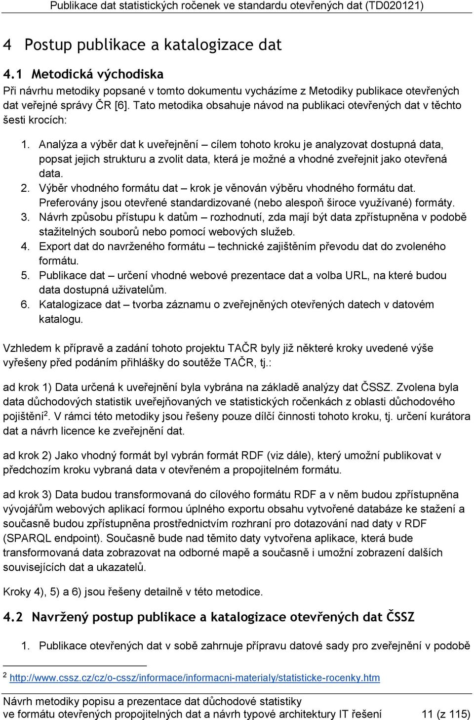 Analýza a výběr dat k uveřejnění cílem tohoto kroku je analyzovat dostupná data, popsat jejich strukturu a zvolit data, která je možné a vhodné zveřejnit jako otevřená data. 2.