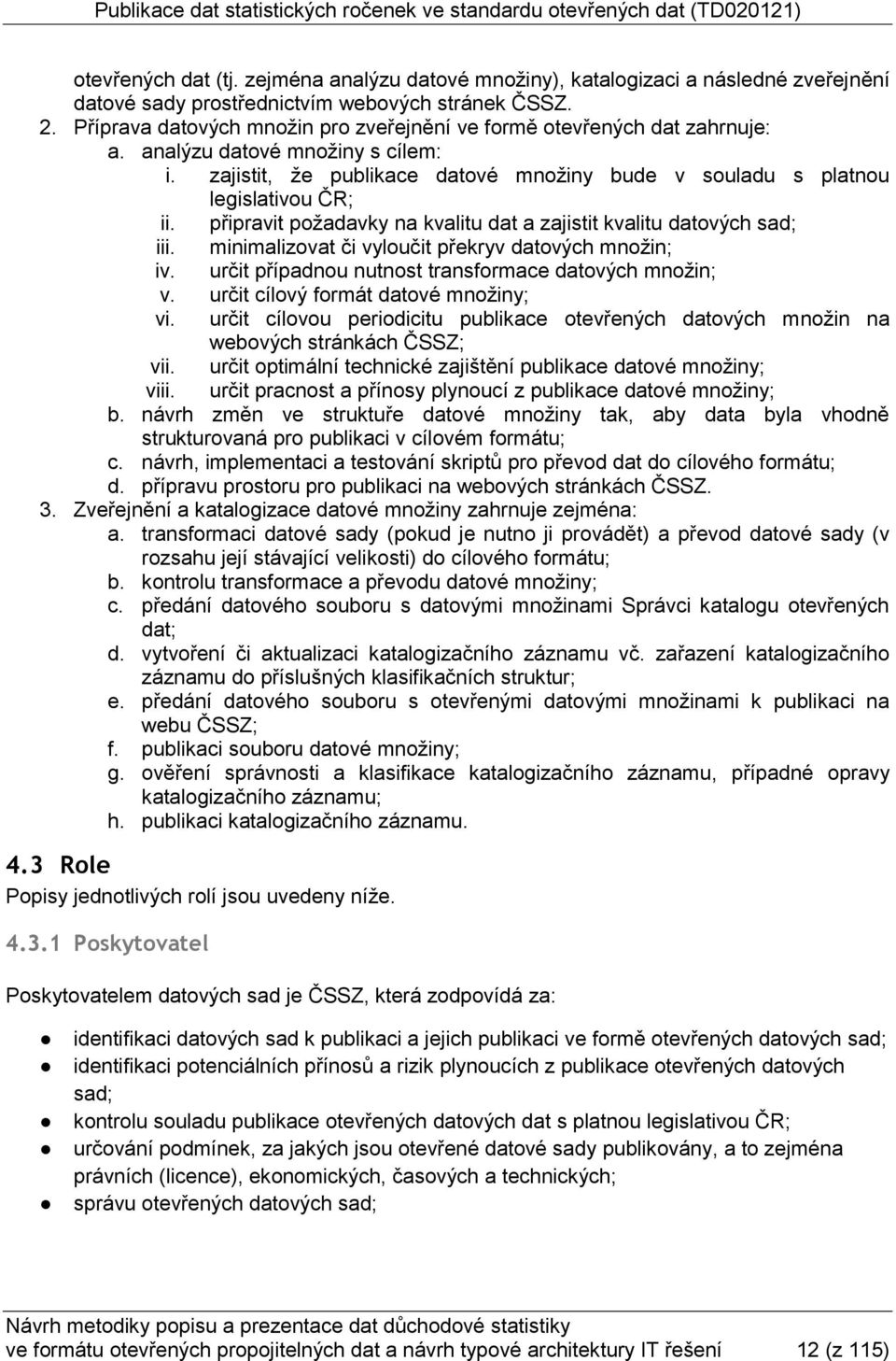 připravit požadavky na kvalitu dat a zajistit kvalitu datových sad; iii. minimalizovat či vyloučit překryv datových množin; iv. určit případnou nutnost transformace datových množin; v.