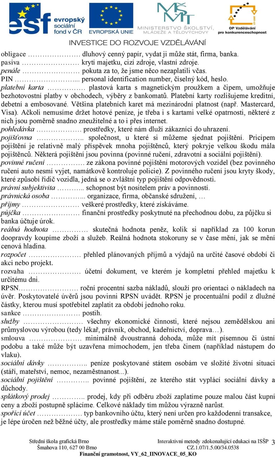 Platební karty rozlišujeme kreditní, debetní a embosované. Většina platebních karet má mezinárodní platnost (např. Mastercard, Visa).