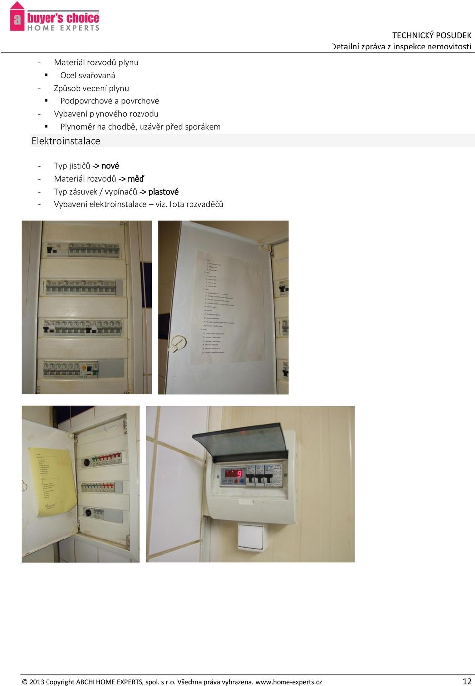 jističů -> nové - Materiál rozvodů -> měď - Typ zásuvek / vypínačů -> plastové - Vybavení