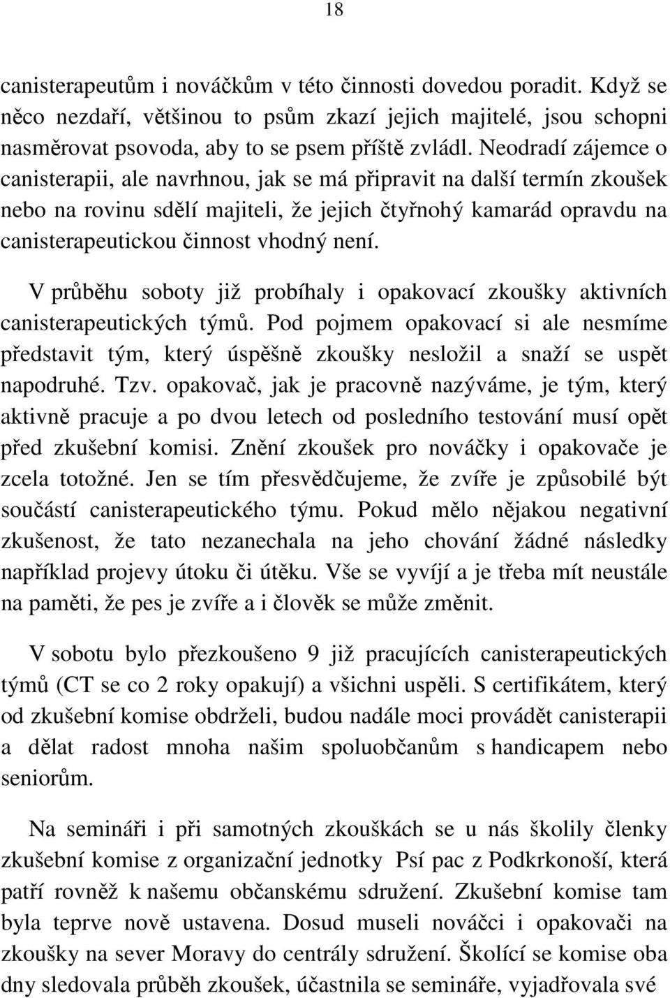 V průběhu soboty již probíhaly i opakovací zkoušky aktivních canisterapeutických týmů. Pod pojmem opakovací si ale nesmíme představit tým, který úspěšně zkoušky nesložil a snaží se uspět napodruhé.