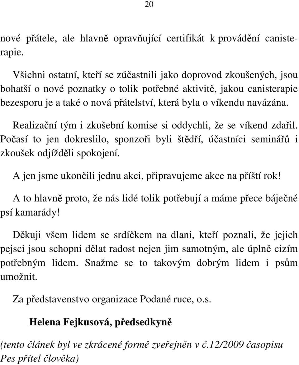 navázána. Realizační tým i zkušební komise si oddychli, že se víkend zdařil. Počasí to jen dokreslilo, sponzoři byli štědří, účastníci seminářů i zkoušek odjížděli spokojení.