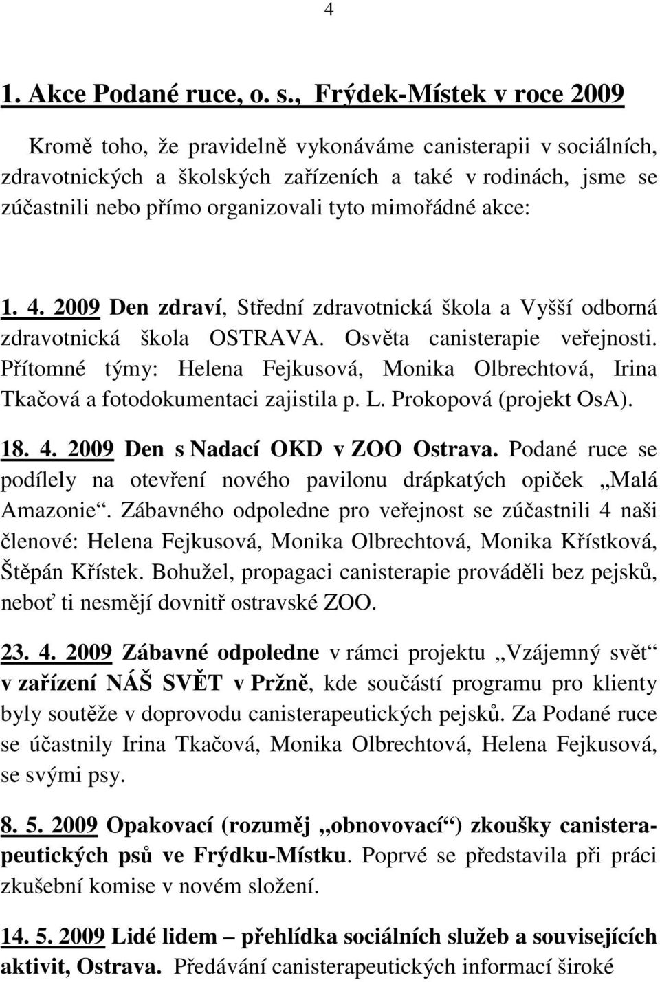 mimořádné akce: 1. 4. 2009 Den zdraví, Střední zdravotnická škola a Vyšší odborná zdravotnická škola OSTRAVA. Osvěta canisterapie veřejnosti.