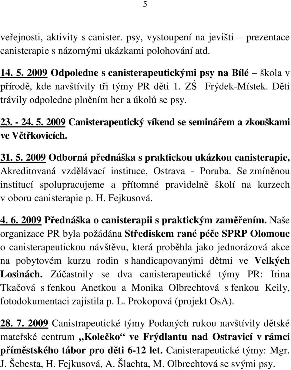 2009 Canisterapeutický víkend se seminářem a zkouškami ve Větřkovicích. 31. 5. 2009 Odborná přednáška s praktickou ukázkou canisterapie, Akreditovaná vzdělávací instituce, Ostrava - Poruba.