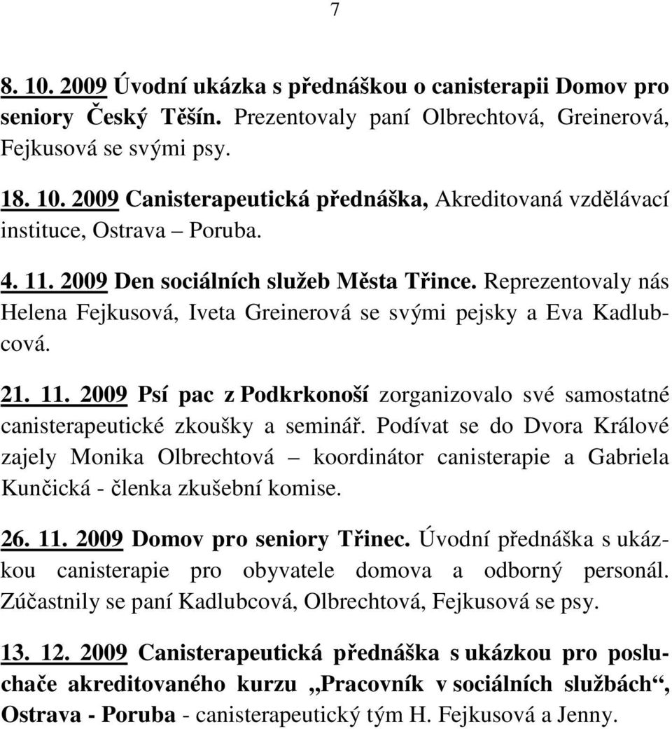 Podívat se do Dvora Králové zajely Monika Olbrechtová koordinátor canisterapie a Gabriela Kunčická - členka zkušební komise. 26. 11. 2009 Domov pro seniory Třinec.