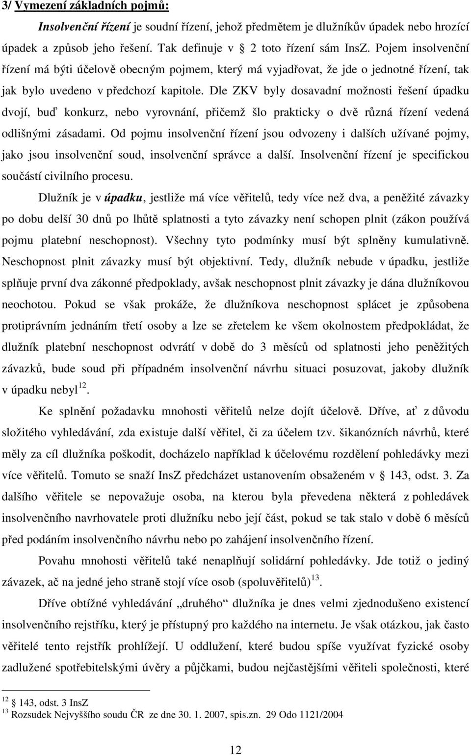 Dle ZKV byly dosavadní možnosti řešení úpadku dvojí, buď konkurz, nebo vyrovnání, přičemž šlo prakticky o dvě různá řízení vedená odlišnými zásadami.