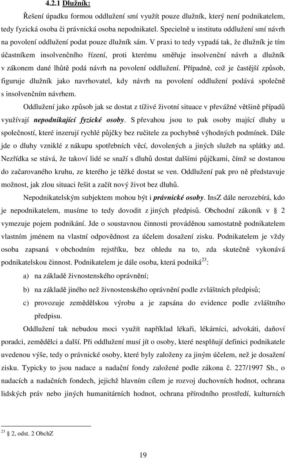 V praxi to tedy vypadá tak, že dlužník je tím účastníkem insolvenčního řízení, proti kterému směřuje insolvenční návrh a dlužník v zákonem dané lhůtě podá návrh na povolení oddlužení.