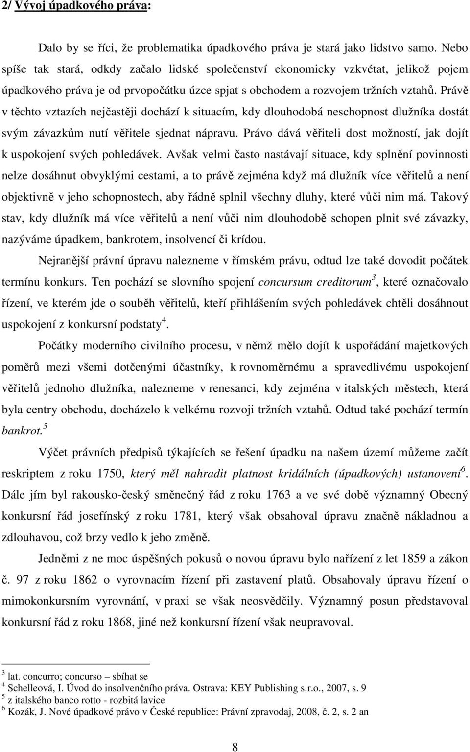 Právě v těchto vztazích nejčastěji dochází k situacím, kdy dlouhodobá neschopnost dlužníka dostát svým závazkům nutí věřitele sjednat nápravu.