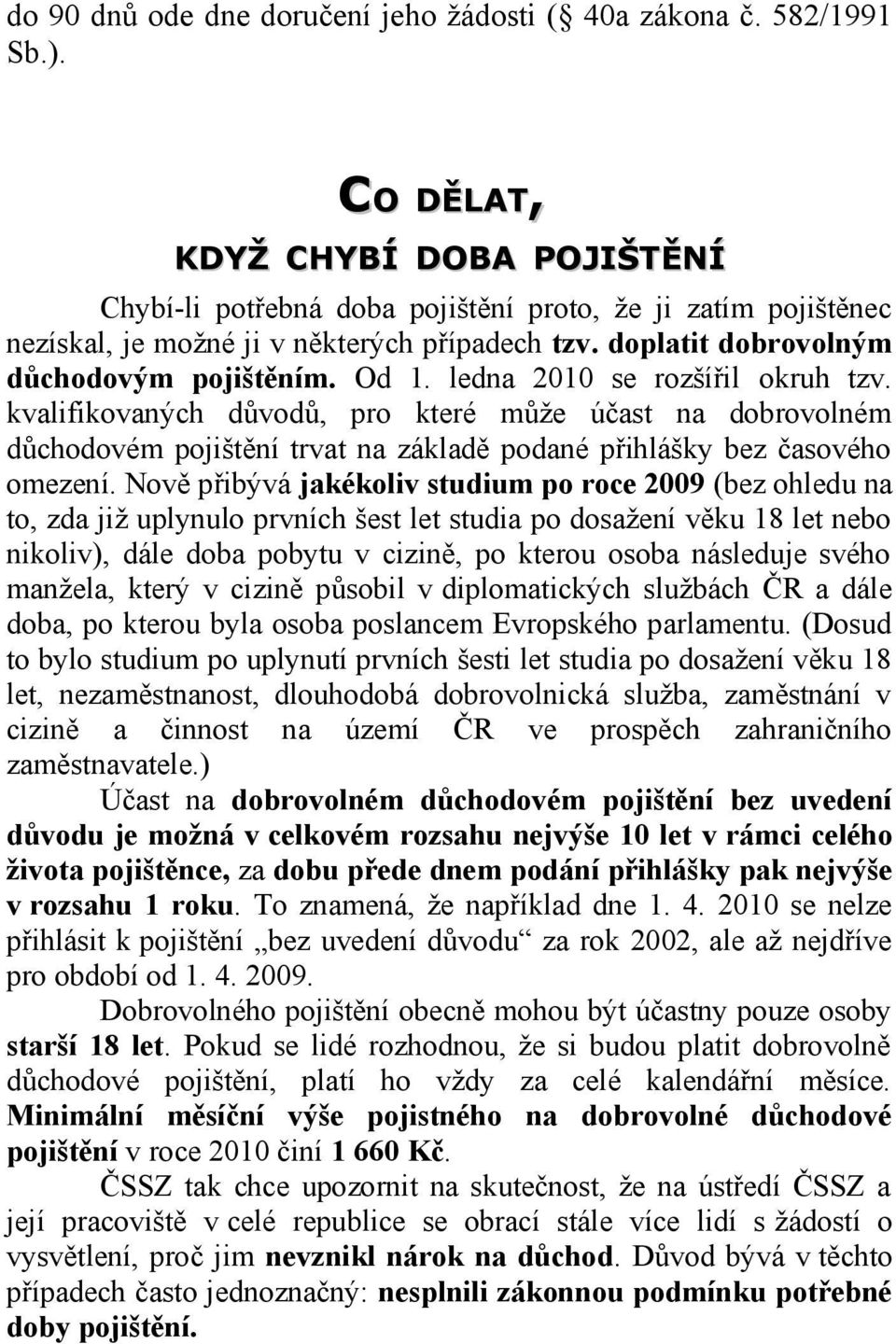 ledna 2010 se rozšířil okruh tzv. kvalifikovaných důvodů, pro které může účast na dobrovolném důchodovém pojištění trvat na základě podané přihlášky bez časového omezení.