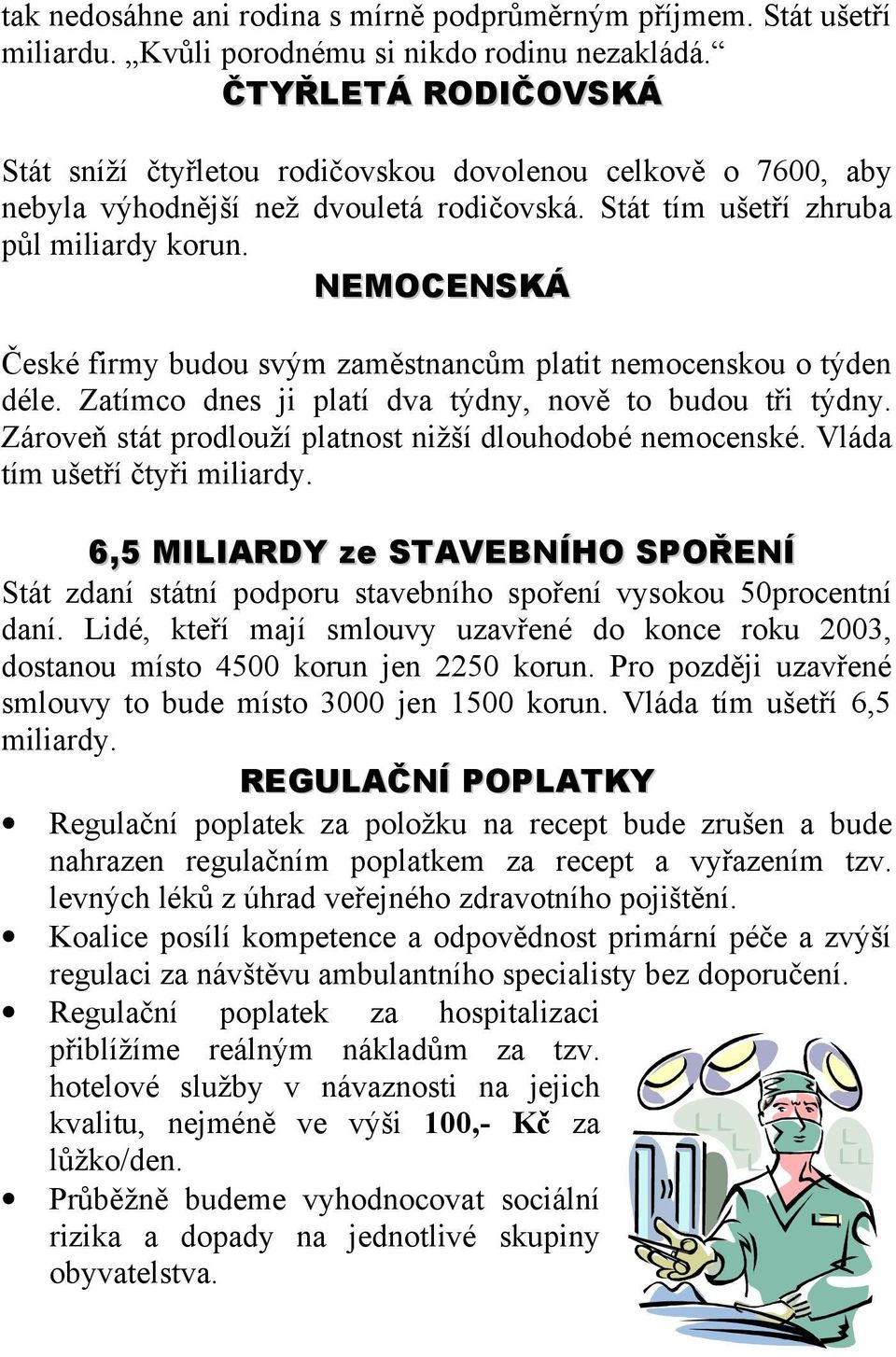 NEMOCENSKÁ České firmy budou svým zaměstnancům platit nemocenskou o týden déle. Zatímco dnes ji platí dva týdny, nově to budou tři týdny. Zároveň stát prodlouží platnost nižší dlouhodobé nemocenské.