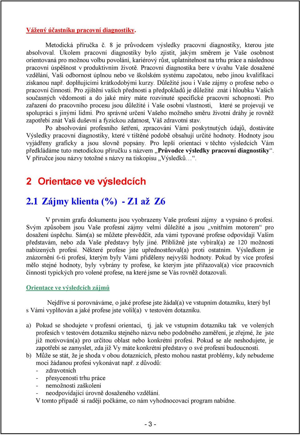 produktivním ţivotě. Pracovní diagnostika bere v úvahu Vaše dosaţené vzdělání, Vaši odbornost úplnou nebo ve školském systému započatou, nebo jinou kvalifikaci získanou např.