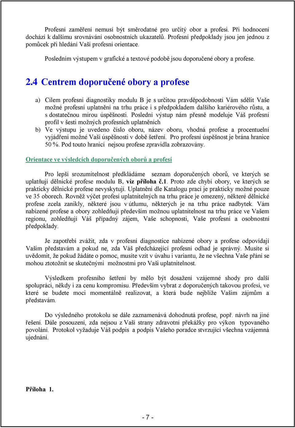 4 Centrem doporučené obory a profese a) Cílem profesní diagnostiky modulu B je s určitou pravděpodobností Vám sdělit Vaše moţné profesní uplatnění na trhu práce i s předpokladem dalšího kariérového