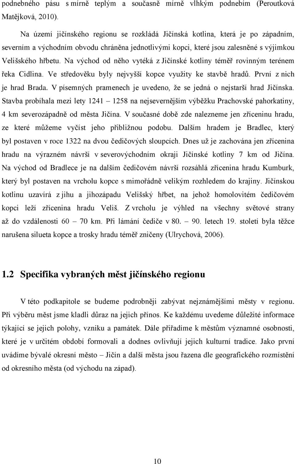 Na východ od něho vytéká z Jičínské kotliny téměř rovinným terénem řeka Cidlina. Ve středověku byly nejvyšší kopce využity ke stavbě hradů. První z nich je hrad Brada.