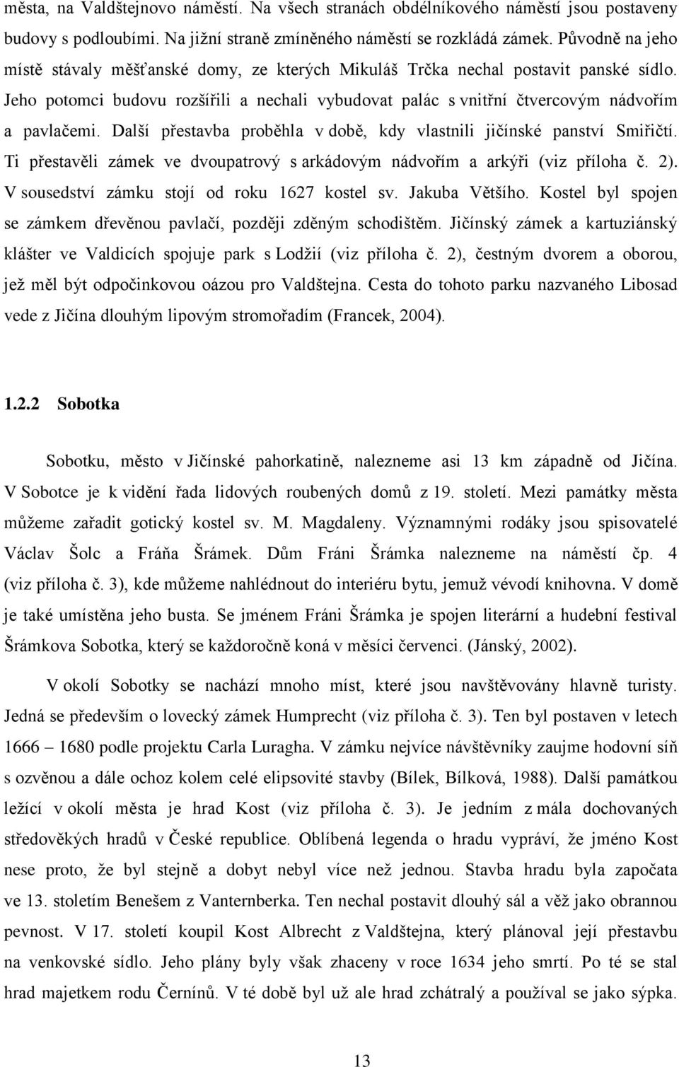 Další přestavba proběhla v době, kdy vlastnili jičínské panství Smiřičtí. Ti přestavěli zámek ve dvoupatrový s arkádovým nádvořím a arkýři (viz příloha č. 2).