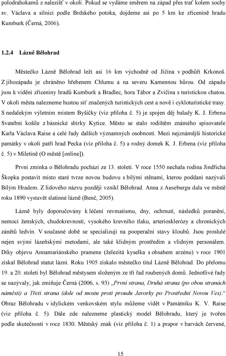 Od západu jsou k vidění zříceniny hradů Kumburk a Bradlec, hora Tábor a Zvičina s turistickou chatou. V okolí města nalezneme hustou síť značených turistických cest a nově i cykloturistické trasy.