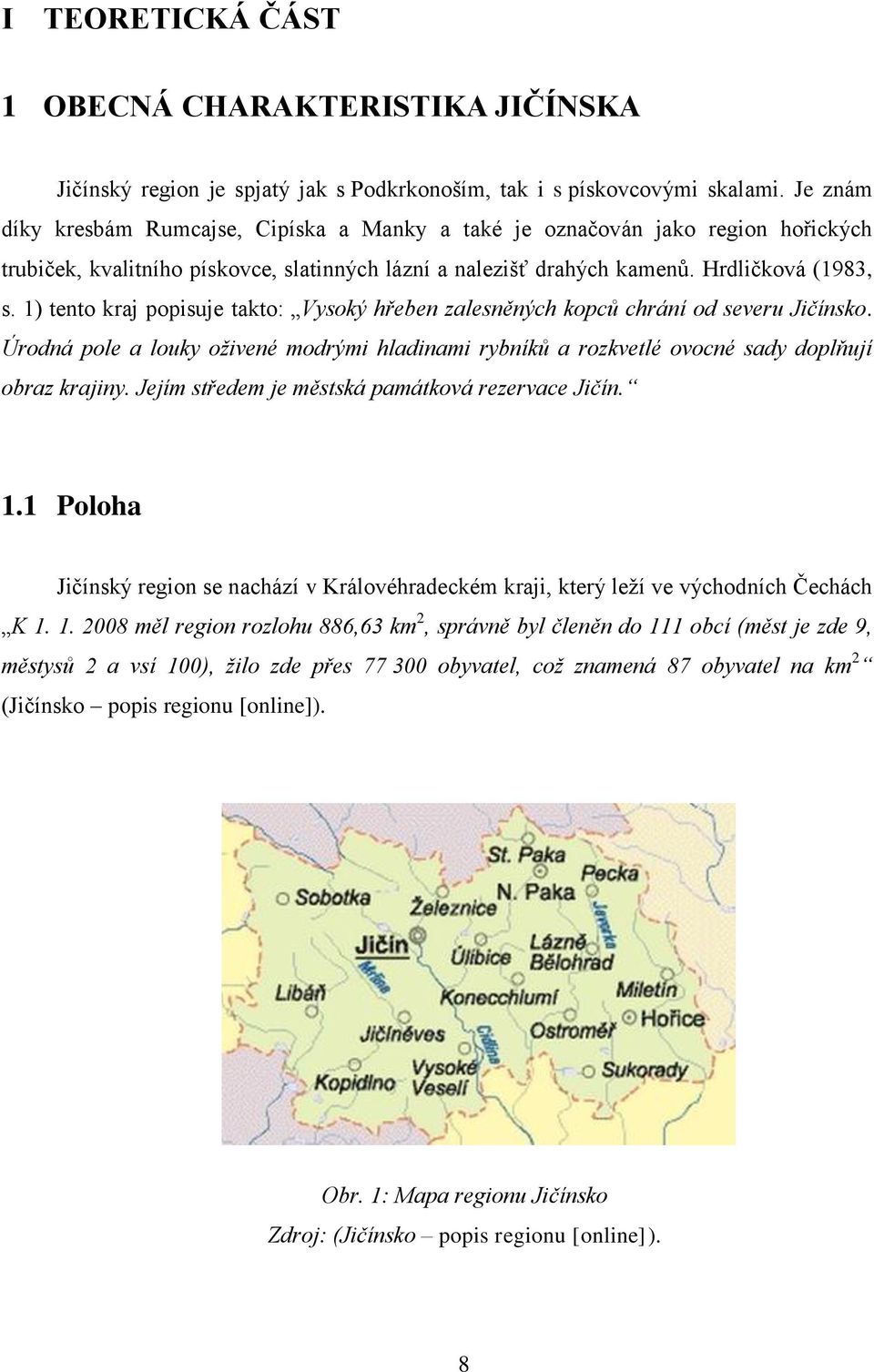 1) tento kraj popisuje takto: Vysoký hřeben zalesněných kopců chrání od severu Jičínsko. Úrodná pole a louky oživené modrými hladinami rybníků a rozkvetlé ovocné sady doplňují obraz krajiny.