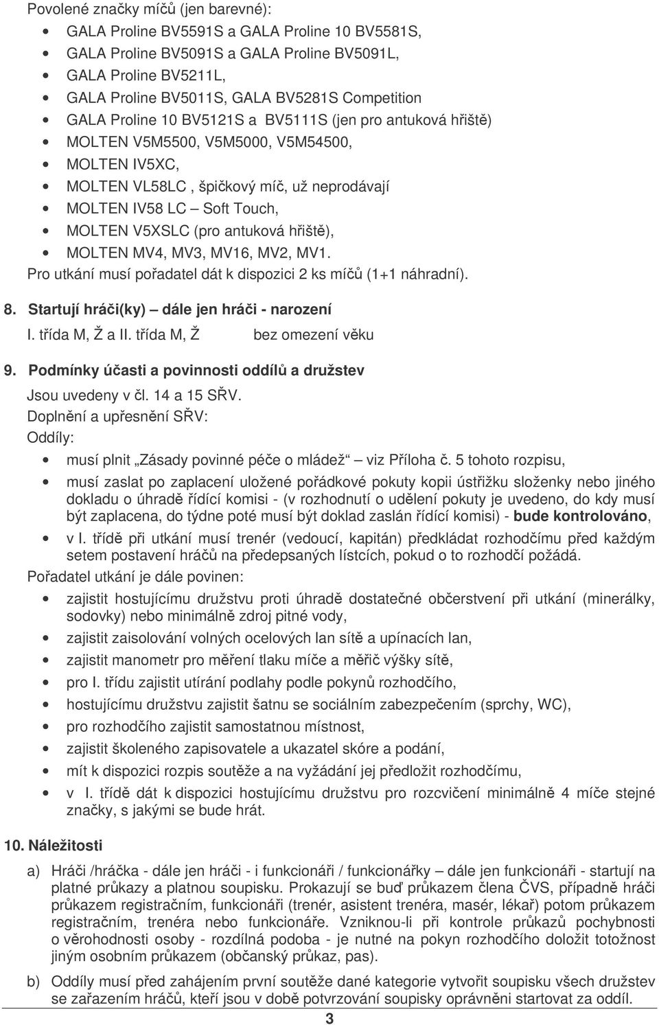 hišt), MOLTEN MV4, MV3, MV16, MV2, MV1. Pro utkání musí poadatel dát k dispozici 2 ks mí (1+1 náhradní). 8. Startují hrái(ky) dále jen hrái - narození I. tída M, Ž a II. tída M, Ž bez omezení vku 9.