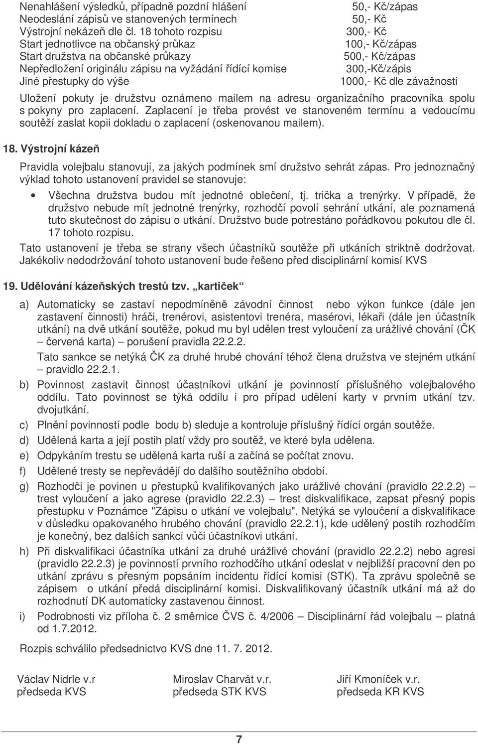 K/zápas 500,- K/zápas 300,-K/zápis 1000,- K dle závažnosti Uložení pokuty je družstvu oznámeno mailem na adresu organizaního pracovníka spolu s pokyny pro zaplacení.