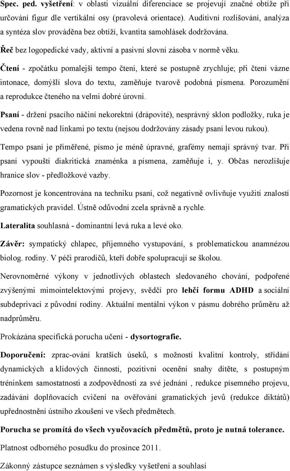 Čtení - zpočátku pomalejší tempo čtení, které se postupně zrychluje; při čtení vázne intonace, domýšlí slova do textu, zaměňuje tvarově podobná písmena.