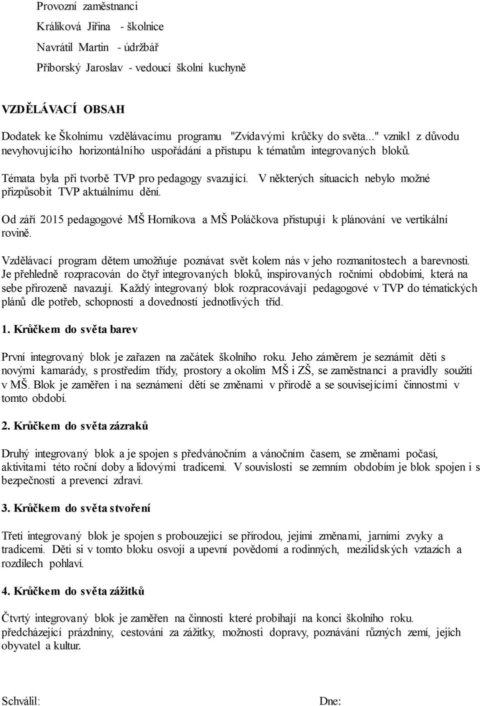 V některých situacích nebylo možné přizpůsobit TVP aktuálnímu dění. Od září 2015 pedagogové MŠ Horníkova a MŠ Poláčkova přistupují k plánování ve vertikální rovině.