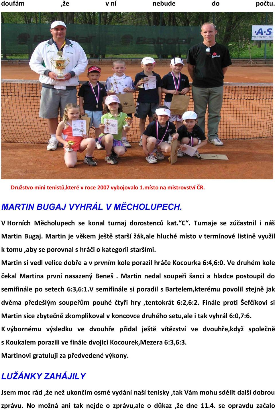 Martin si vedl velice dobře a v prvním kole porazil hráče Kocourka 6:4,6:0. Ve druhém kole čekal Martina první nasazený Beneš.