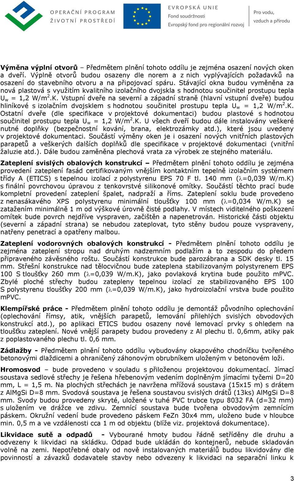 Stávající okna budou vyměněna za nová plastová s využitím kvalitního izolačního dvojskla s hodnotou součinitel prostupu tepla U w = 1,2 W/m 2.K.