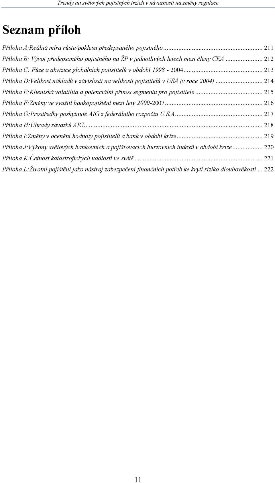 .. 214 Příloha E:Klientská volatilita a potenciální přinos segmentu pro pojistitele... 215 Příloha F:Změny ve využití bankopojištění mezi lety 2000-2007.