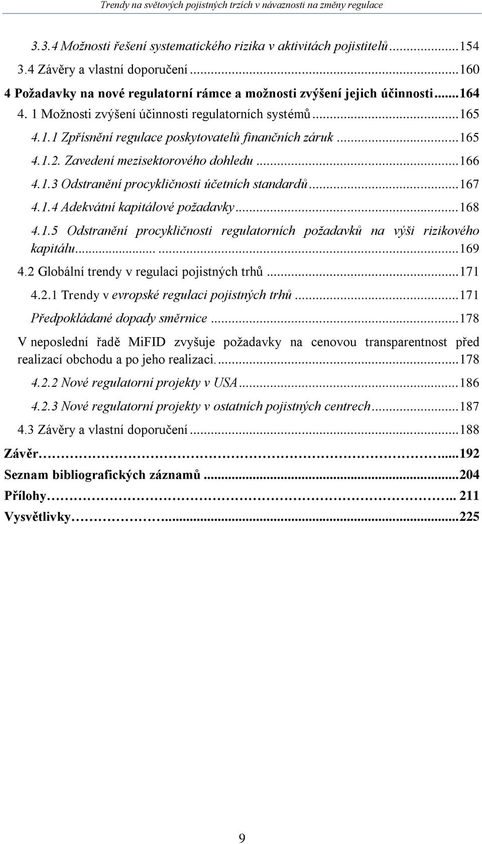 .. 167 4.1.4 Adekvátní kapitálové požadavky... 168 4.1.5 Odstranění procykličnosti regulatorních požadavků na výši rizikového kapitálu...... 169 4.2 Globální trendy v regulaci pojistných trhů... 171 4.