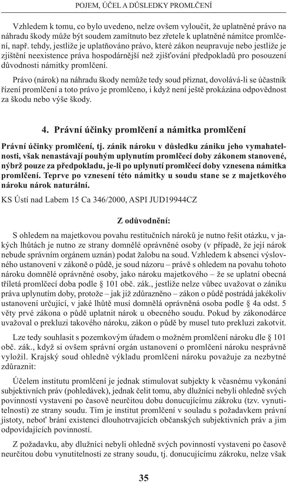 Právo (nárok) na náhradu škody nemůže tedy soud přiznat, dovolává-li se účastník řízení promlčení a toto právo je promlčeno, i když není ještě prokázána odpovědnost za škodu nebo výše škody. 4.