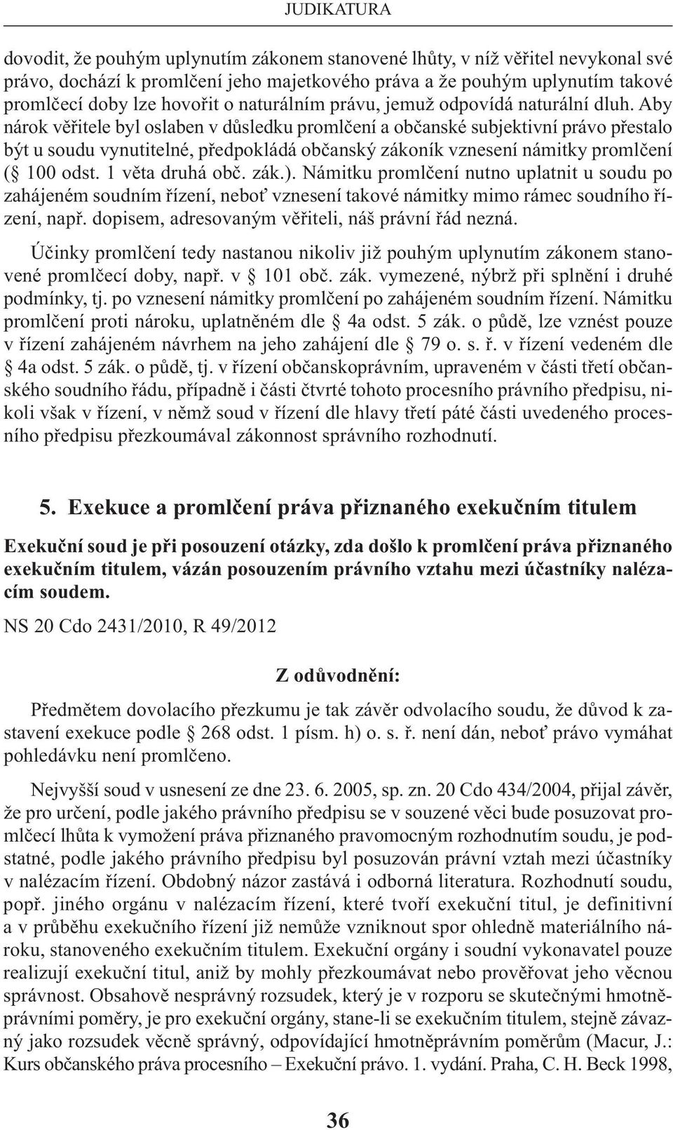 aby nárok věřitele byl oslaben v důsledku promlčení a občanské subjektivní právo přestalo být u soudu vynutitelné, předpokládá občanský zákoník vznesení námitky promlčení ( 100 odst. 1 věta druhá obč.