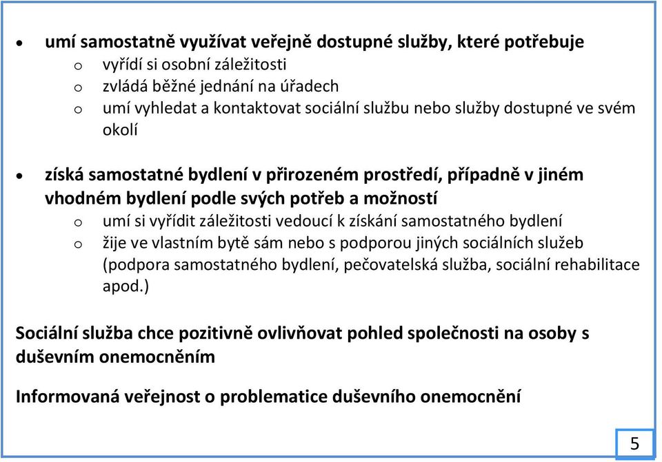 záležitosti vedoucí k získání samostatného bydlení o žije ve vlastním bytě sám nebo s podporou jiných sociálních služeb (podpora samostatného bydlení, pečovatelská služba,