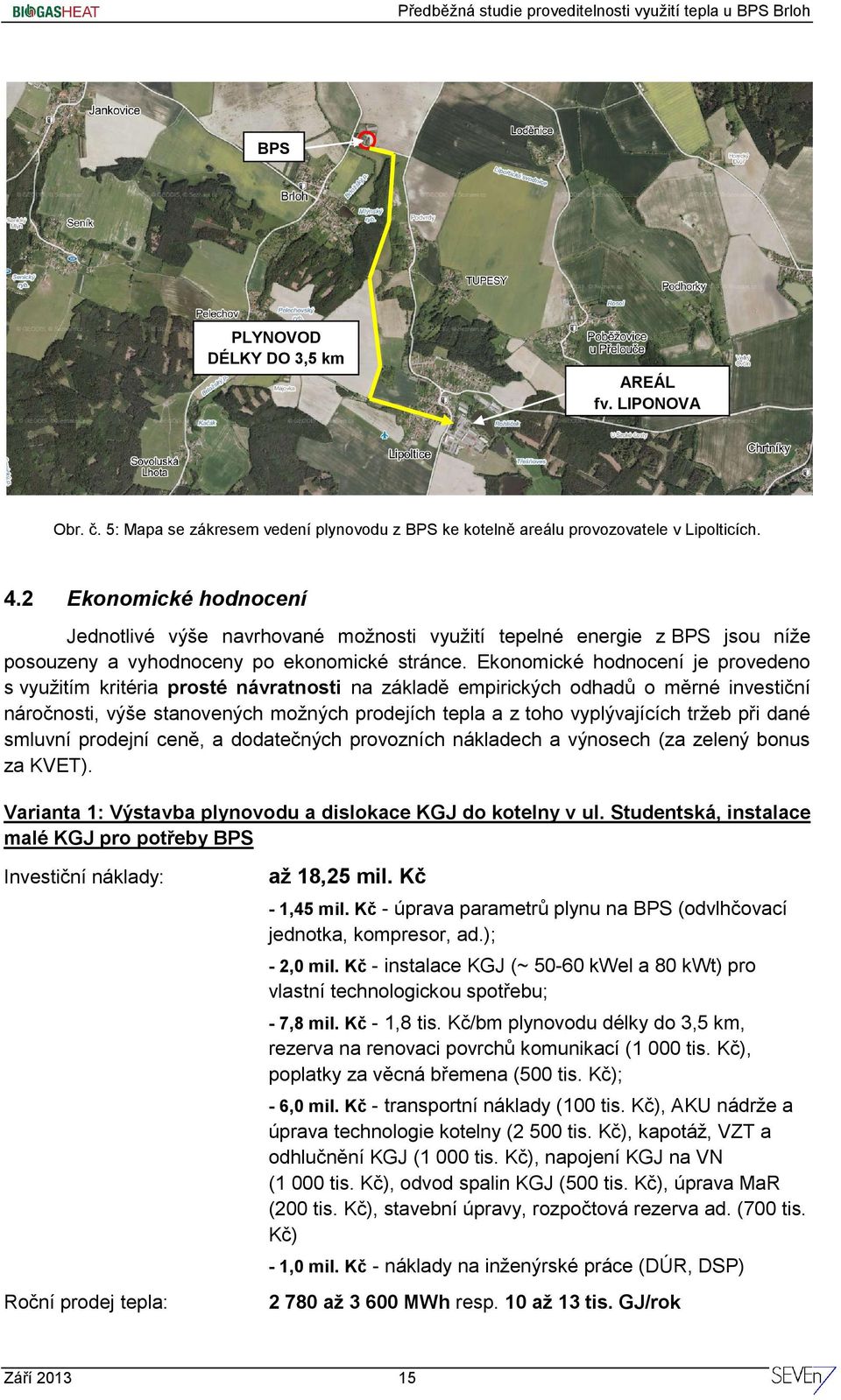 Ekonomické hodnocení je provedeno s využitím kritéria prosté návratnosti na základě empirických odhadů o měrné investiční náročnosti, výše stanovených možných prodejích tepla a z toho vyplývajících