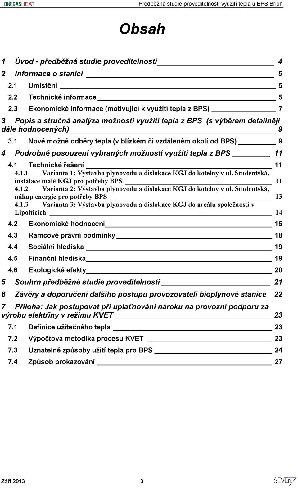 1 Nové možné odběry tepla (v blízkém či vzdáleném okolí od BPS) 9 4 Podrobné posouzení vybraných možností využití tepla z BPS 11 4.1 Technické řešení 11 4.1.1 Varianta 1: Výstavba plynovodu a dislokace KGJ do kotelny v ul.