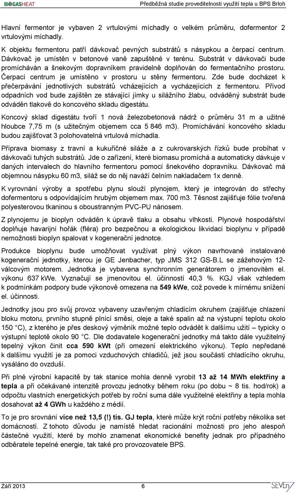 Čerpací centrum je umístěno v prostoru u stěny fermentoru. Zde bude docházet k přečerpávání jednotlivých substrátů vcházejících a vycházejících z fermentoru.