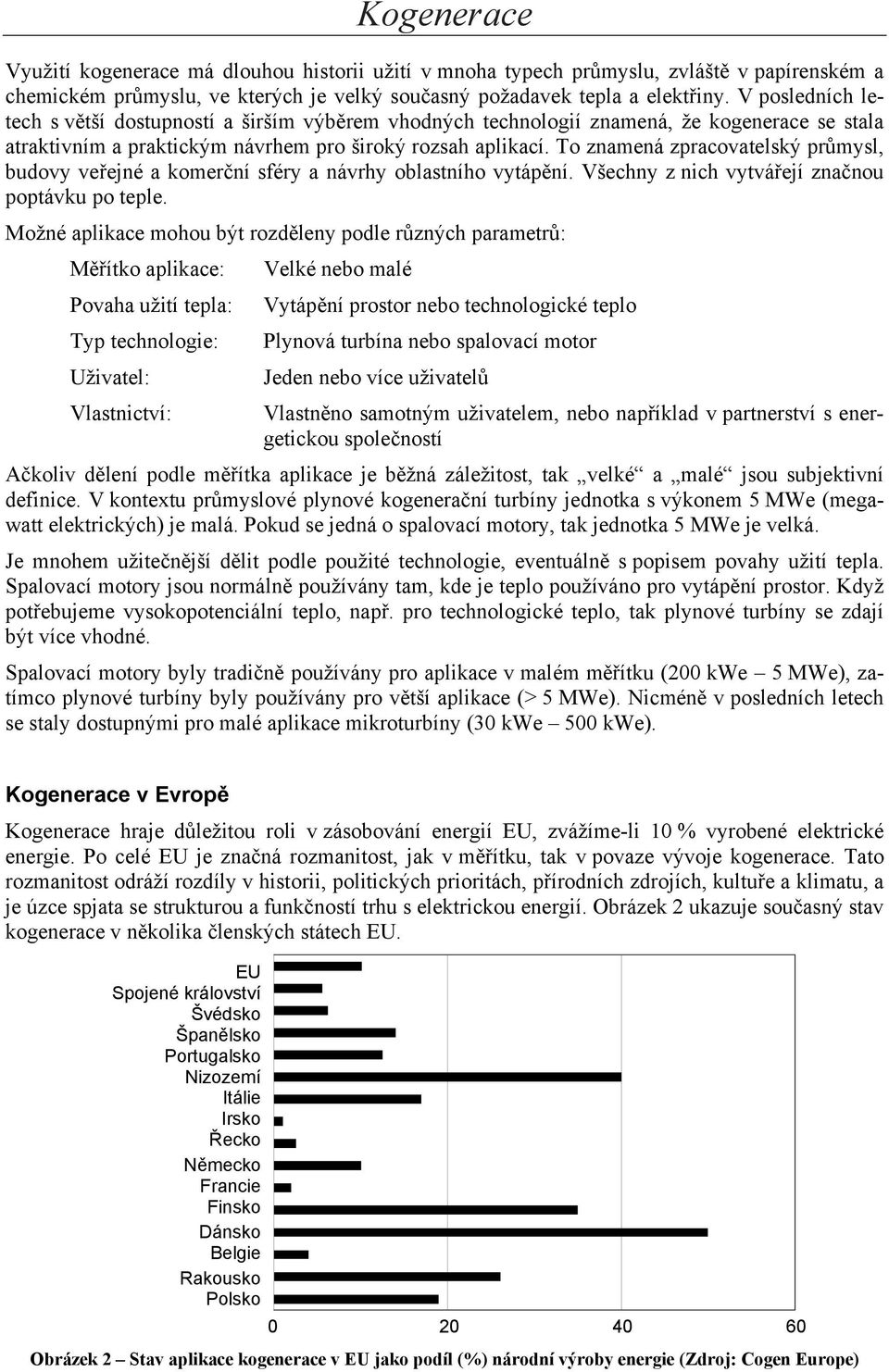 To znamená zpracovatelský průmysl, budovy veřejné a komerční sféry a návrhy oblastního vytápění. Všechny z nich vytvářejí značnou poptávku po teple.