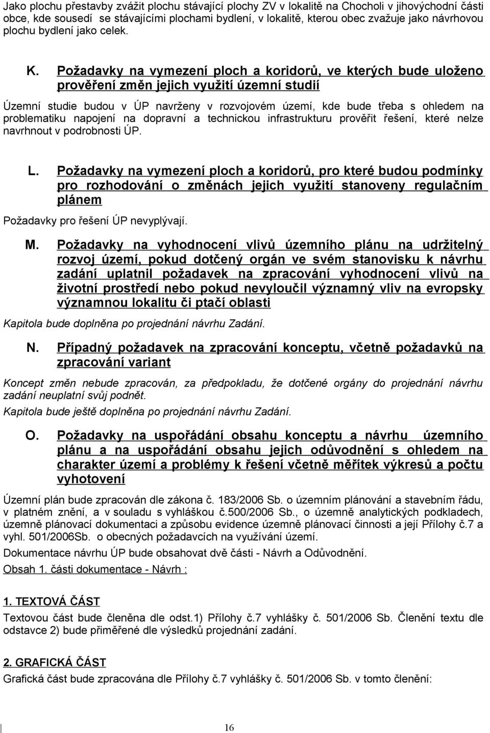 Požadavky na vymezení ploch a koridorů, ve kterých bude uloženo prověření změn jejich využití územní studií Územní studie budou v ÚP navrženy v rozvojovém území, kde bude třeba s ohledem na