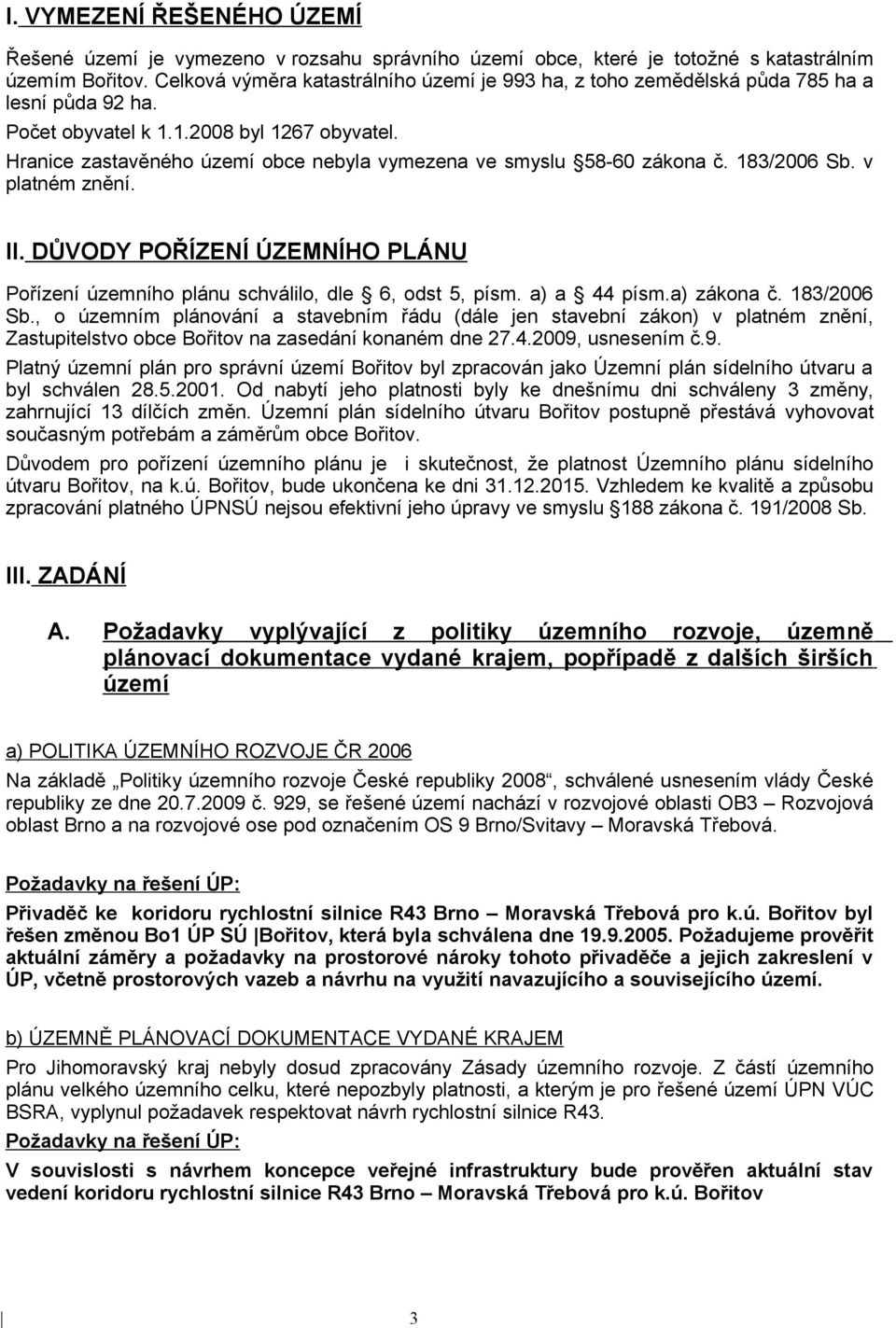 Hranice zastavěného území obce nebyla vymezena ve smyslu 58-60 zákona č. 183/2006 Sb. v platném znění. II. DŮVODY POŘÍZENÍ ÚZEMNÍHO PLÁNU Pořízení územního plánu schválilo, dle 6, odst 5, písm.