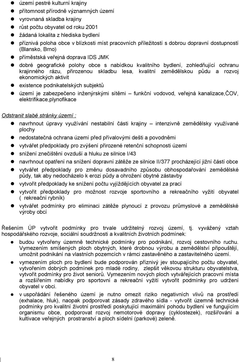 rázu, přirozenou skladbu lesa, kvalitní zemědělskou půdu a rozvoj ekonomických aktivit existence podnikatelských subjektů území je zabezpečeno inženýrskými sítěmi funkční vodovod, veřejná