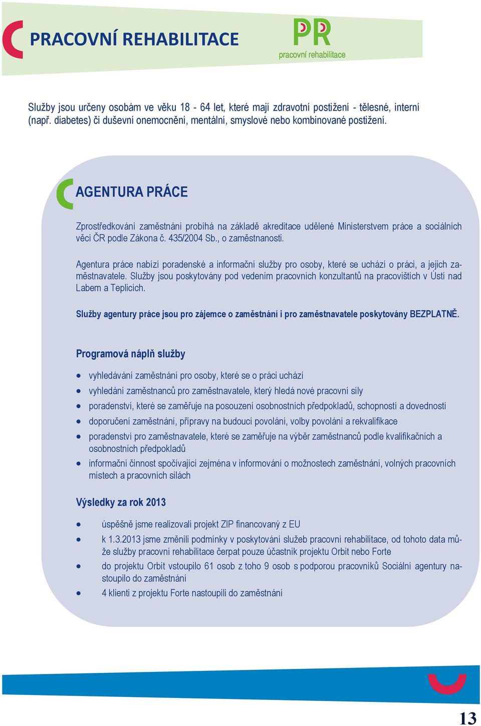 AGENTURA PRÁCE Zprostředkování zaměstnání probíhá na základě akreditace udělené Ministerstvem práce a sociálních věcí ČR podle Zákona č. 435/2004 Sb., o zaměstnanosti.