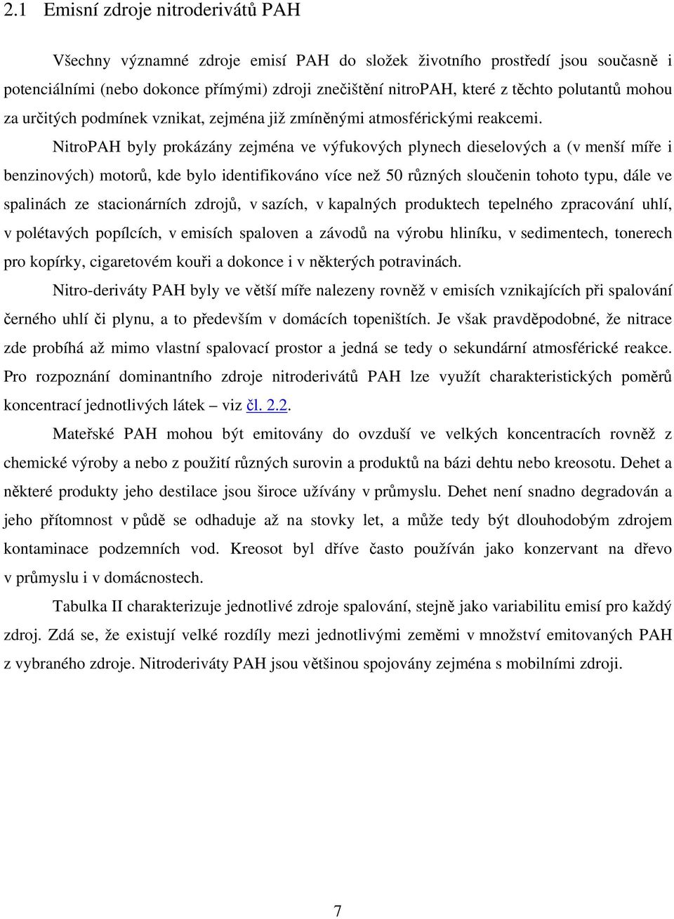 NitroPAH byly prokázány zejména ve výfukových plynech dieselových a (v menší míře i benzinových) motorů, kde bylo identifikováno více než 50 různých sloučenin tohoto typu, dále ve spalinách ze