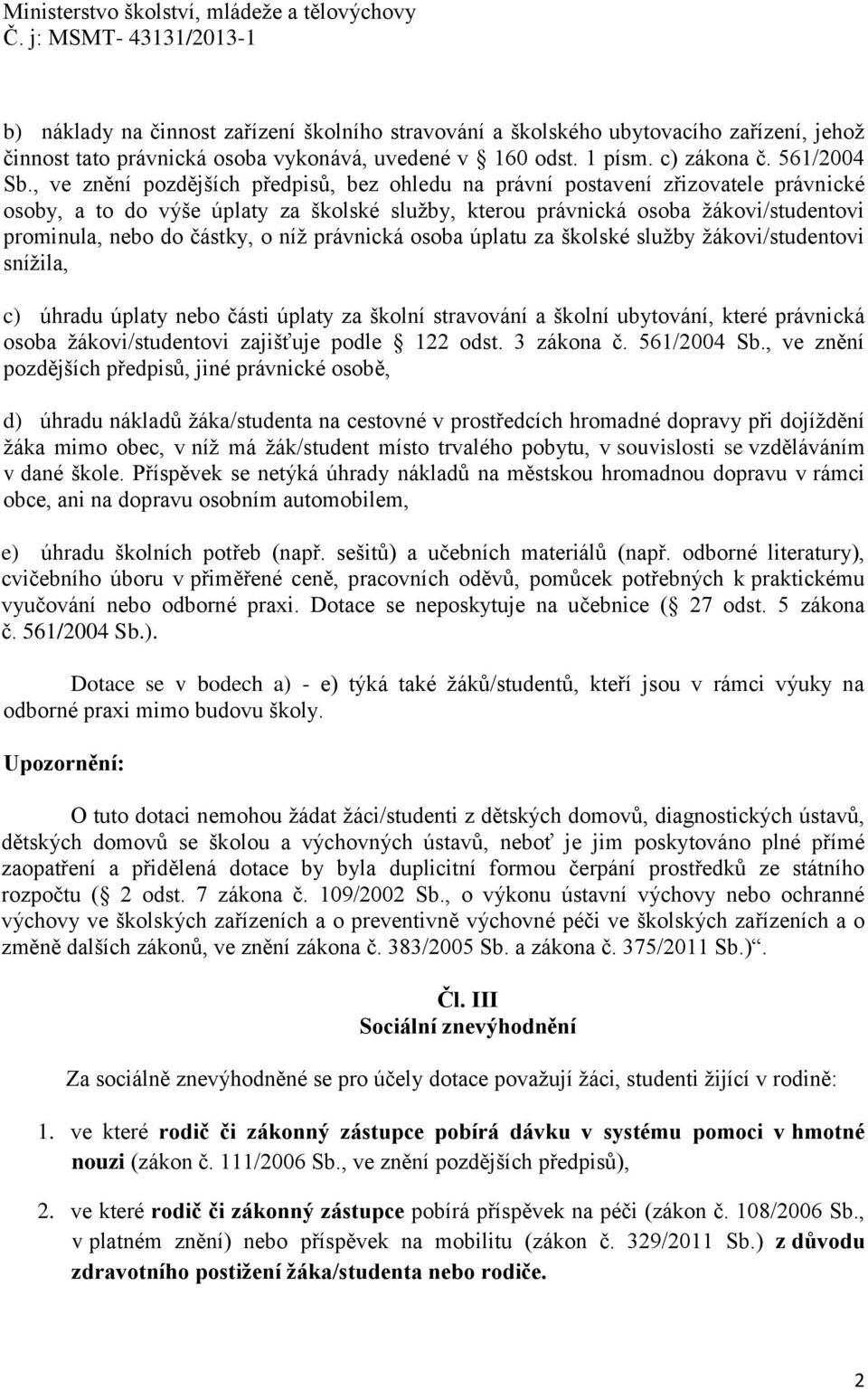 o níž právnická osoba úplatu za školské služby žákovi/studentovi snížila, c) úhradu úplaty nebo části úplaty za školní stravování a školní ubytování, které právnická osoba žákovi/studentovi zajišťuje