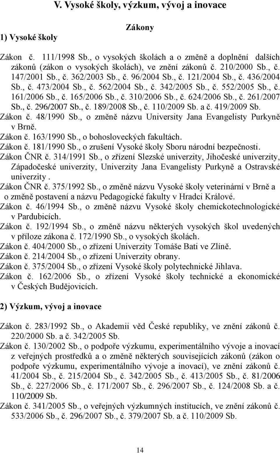 , č. 310/2006 Sb., č. 624/2006 Sb., č. 261/2007 Sb., č. 296/2007 Sb., č. 189/2008 Sb., č. 110/2009 Sb. a č. 419/2009 Sb. Zákon č. 48/1990 Sb., o změně názvu University Jana Evangelisty Purkyně v Brně.