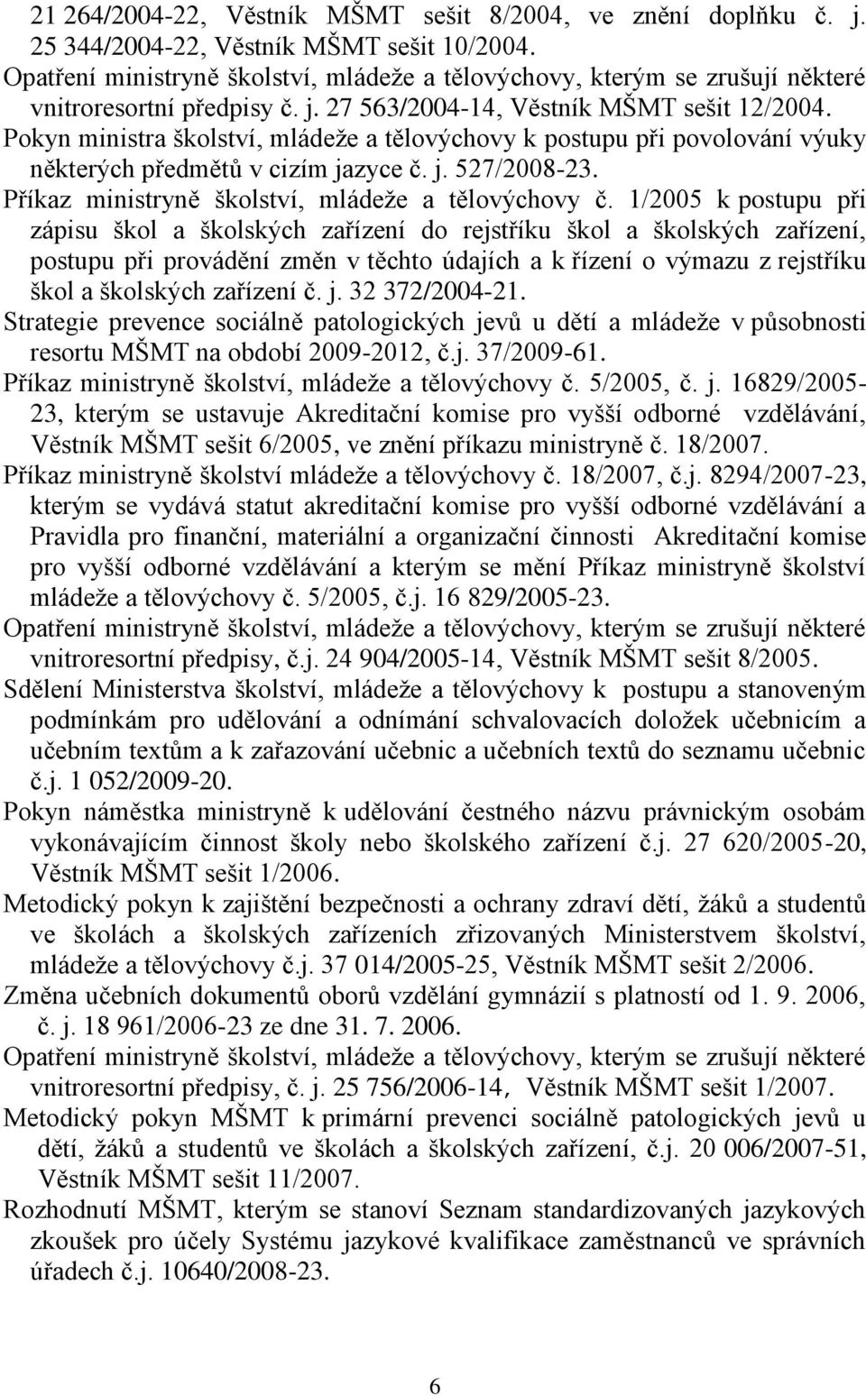 Pokyn ministra školství, mládeže a tělovýchovy k postupu při povolování výuky některých předmětů v cizím jazyce č. j. 527/2008-23. Příkaz ministryně školství, mládeže a tělovýchovy č.